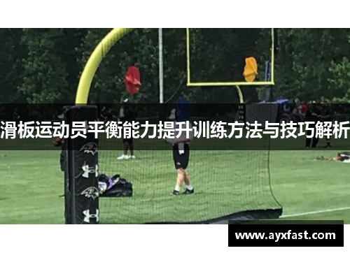滑板运动员平衡能力提升训练方法与技巧解析